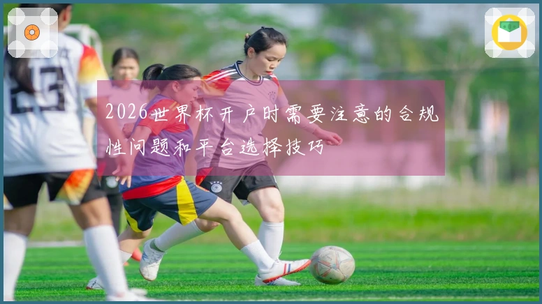 2026世界杯开户时需要注意的合规性问题和平台选择技巧